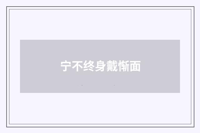 宁不终身戴惭面