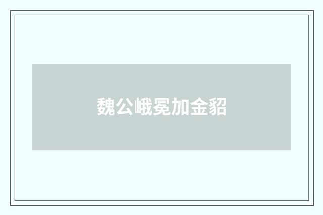 魏公峨冕加金貂
