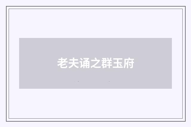老夫诵之群玉府