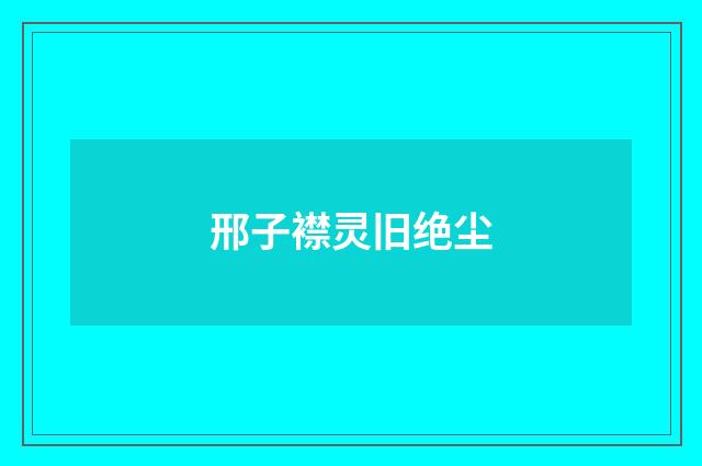 邢子襟灵旧绝尘