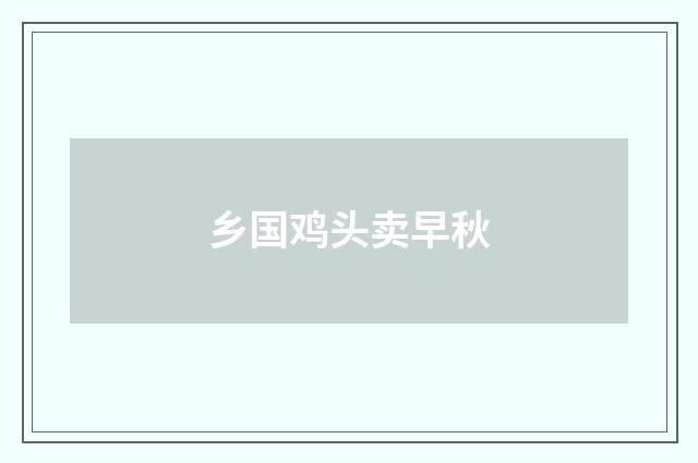 乡国鸡头卖早秋