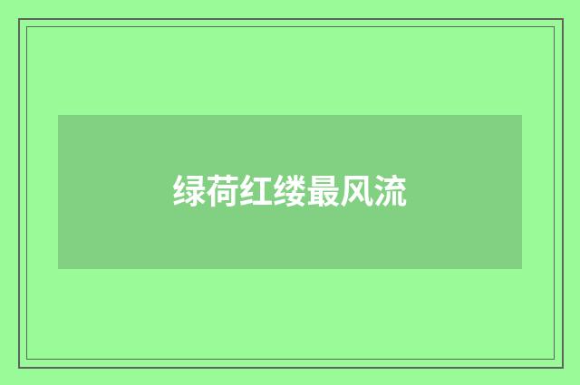 绿荷红缕最风流