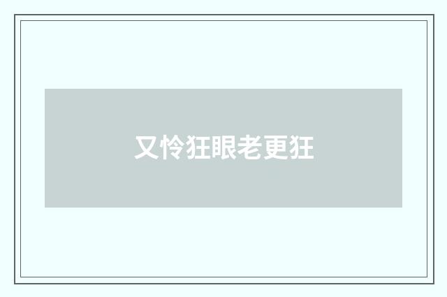 又怜狂眼老更狂