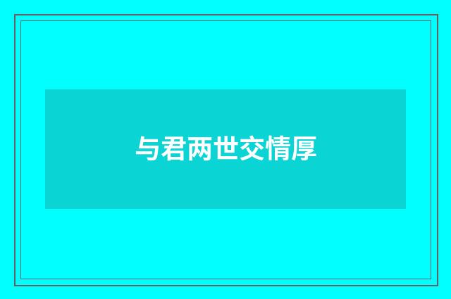 与君两世交情厚