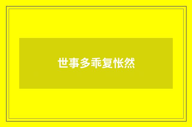 世事多乖复怅然