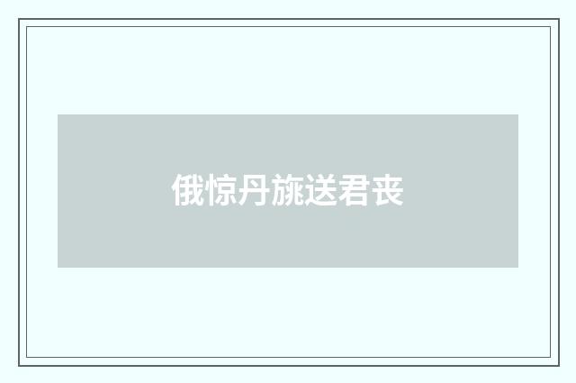 俄惊丹旐送君丧