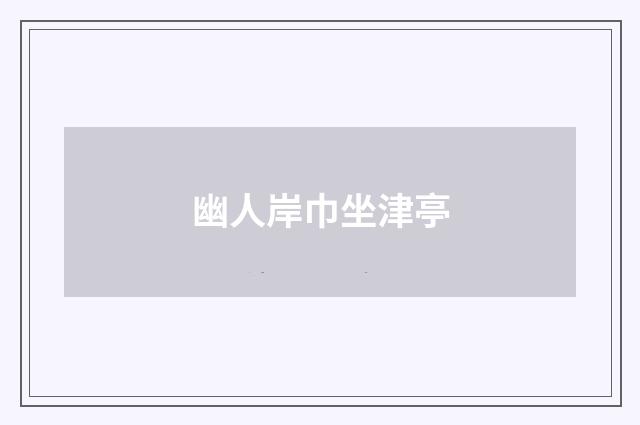 幽人岸巾坐津亭