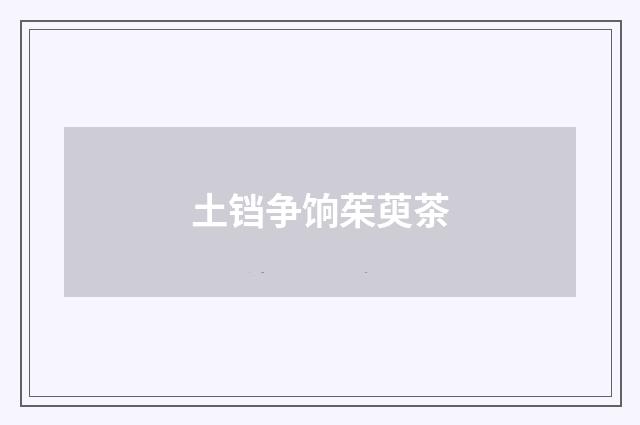土铛争饷茱萸茶