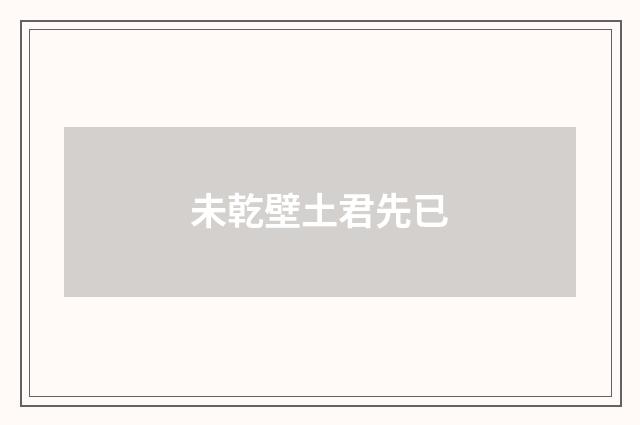 未乾壁土君先已