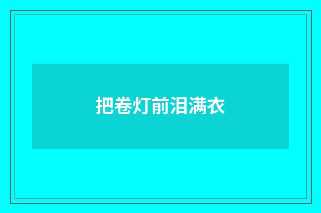把卷灯前泪满衣