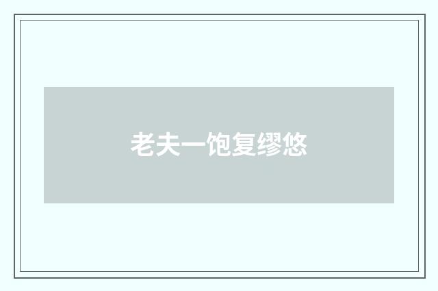 老夫一饱复缪悠