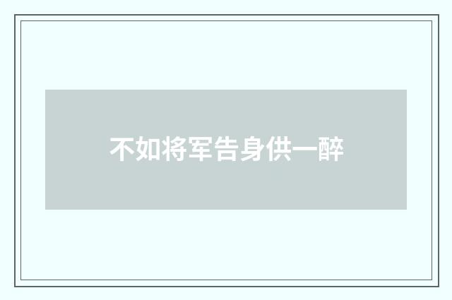 不如将军告身供一醉