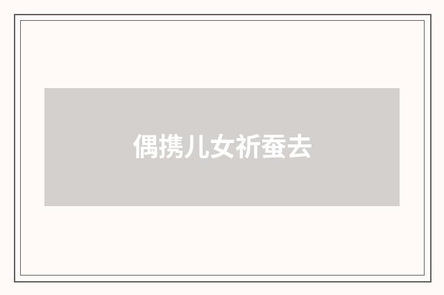 偶携儿女祈蚕去