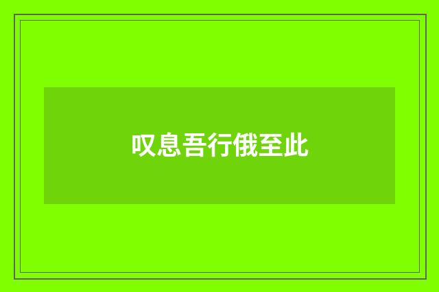 叹息吾行俄至此