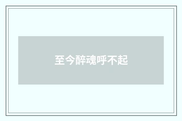 至今醉魂呼不起
