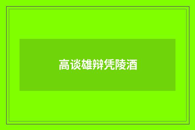 高谈雄辩凭陵酒