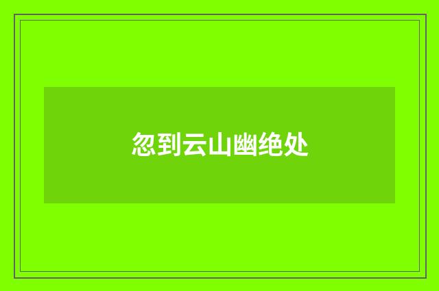 忽到云山幽绝处