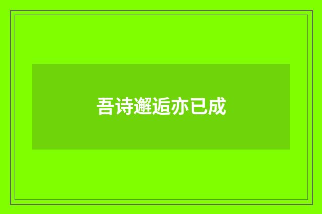 吾诗邂逅亦已成