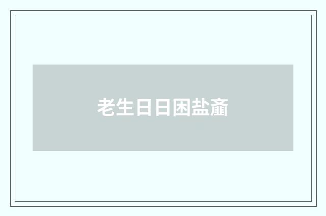 老生日日困盐齑
