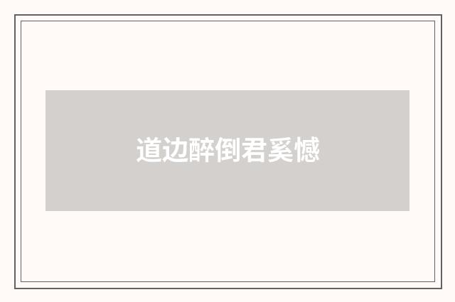 道边醉倒君奚憾