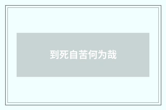 到死自苦何为哉