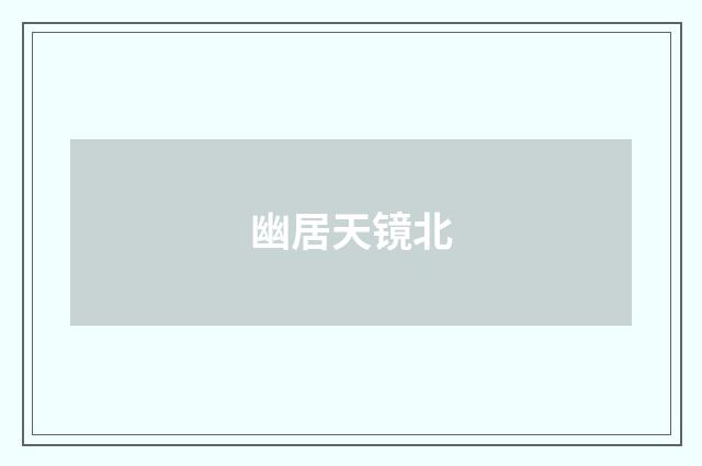 幽居天镜北