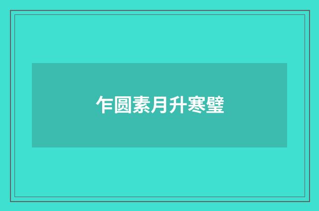 乍圆素月升寒璧