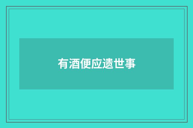 有酒便应遗世事
