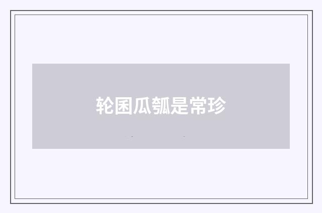 轮囷瓜瓠是常珍