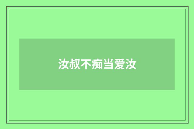 汝叔不痴当爱汝