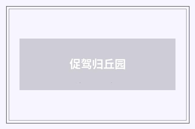 促驾归丘园