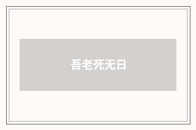 吾老死无日
