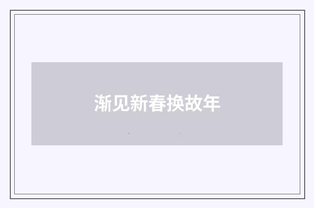 渐见新春换故年