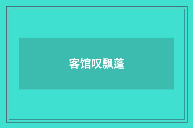 客馆叹飘蓬