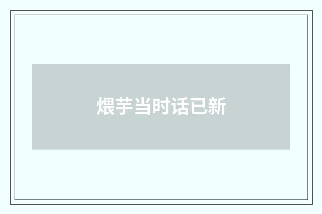 煨芋当时话已新