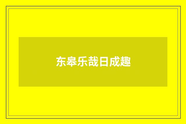 东皋乐哉日成趣