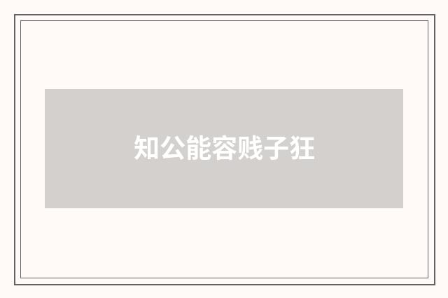 知公能容贱子狂