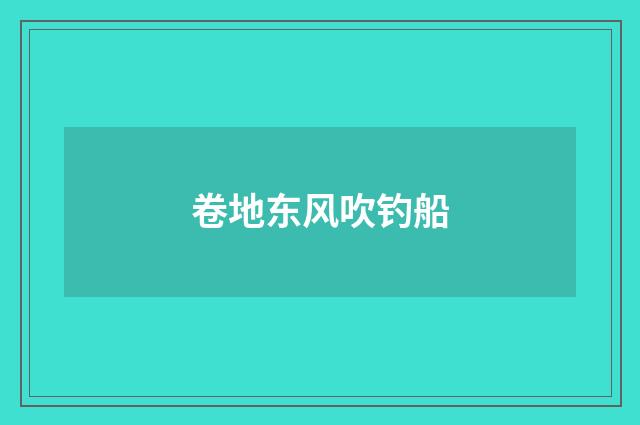 卷地东风吹钓船