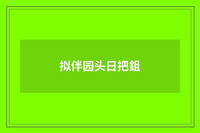 拟伴园头日把鉏