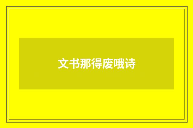 文书那得废哦诗