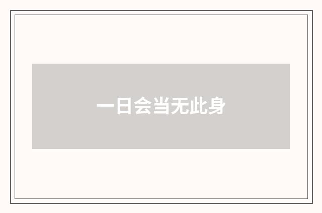 一日会当无此身