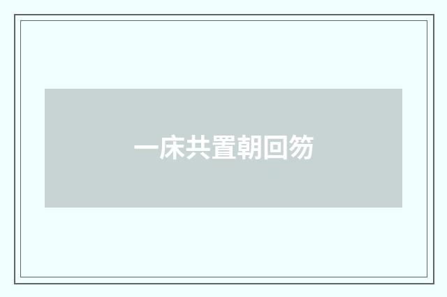 一床共置朝回笏