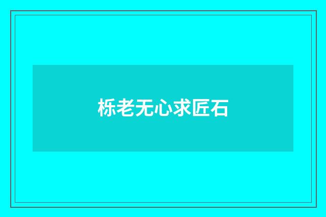 栎老无心求匠石