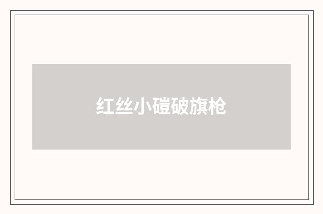 红丝小磑破旗枪