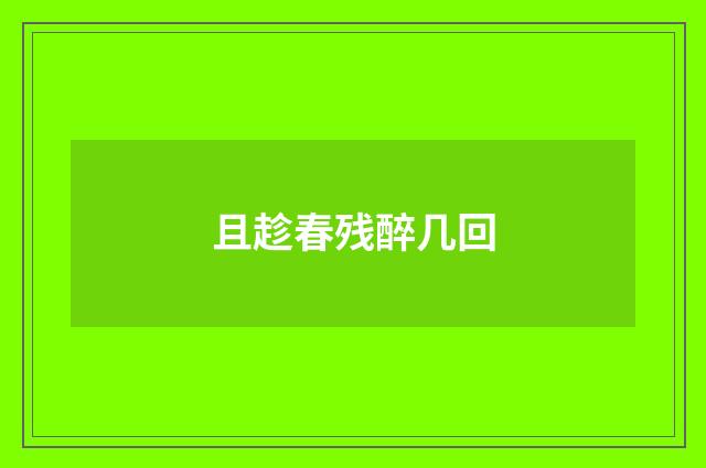 且趁春残醉几回