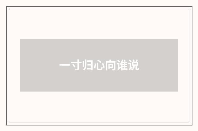 一寸归心向谁说