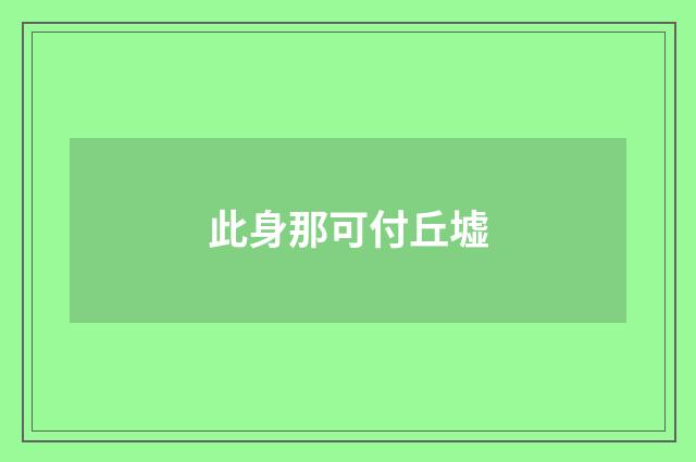 此身那可付丘墟