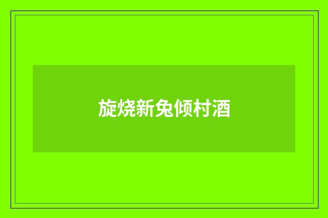 旋烧新兔倾村酒