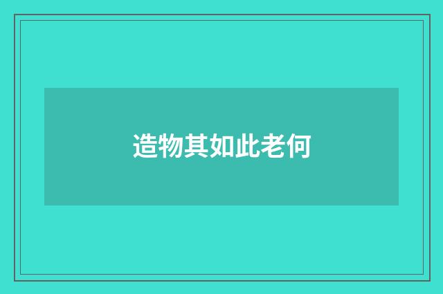 造物其如此老何