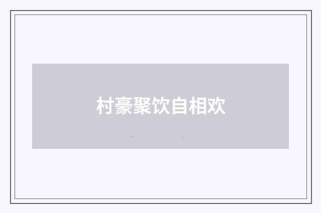 村豪聚饮自相欢